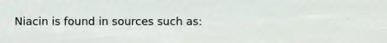Niacin is found in sources such as: