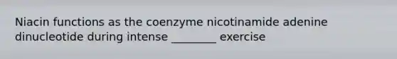 Niacin functions as the coenzyme nicotinamide adenine dinucleotide during intense ________ exercise