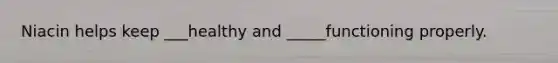 Niacin helps keep ___healthy and _____functioning properly.