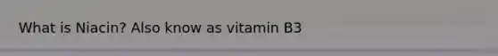 What is Niacin? Also know as vitamin B3