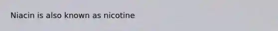 Niacin is also known as nicotine