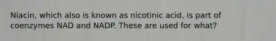 Niacin, which also is known as nicotinic acid, is part of coenzymes NAD and NADP. These are used for what?