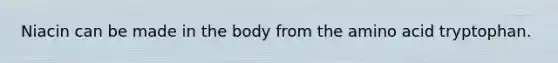 Niacin can be made in the body from the amino acid tryptophan.