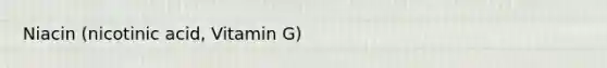 Niacin (nicotinic acid, Vitamin G)