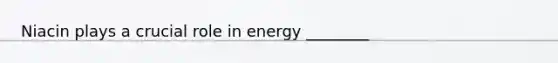 Niacin plays a crucial role in energy ________