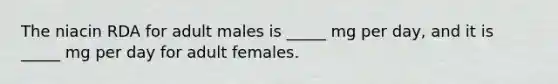 The niacin RDA for adult males is _____ mg per day, and it is _____ mg per day for adult females.