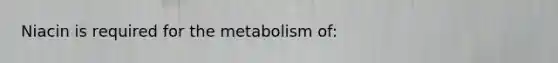 Niacin is required for the metabolism of: