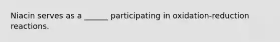 Niacin serves as a ______ participating in oxidation-reduction reactions.