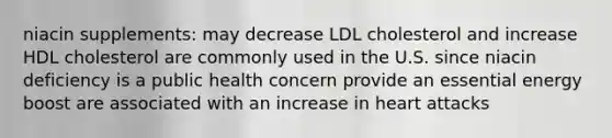 niacin supplements: may decrease LDL cholesterol and increase HDL cholesterol are commonly used in the U.S. since niacin deficiency is a public health concern provide an essential energy boost are associated with an increase in heart attacks