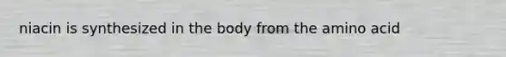 niacin is synthesized in the body from the amino acid