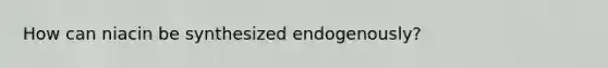 How can niacin be synthesized endogenously?