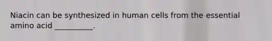 Niacin can be synthesized in human cells from the essential amino acid __________.