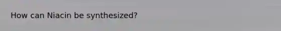 How can Niacin be synthesized?