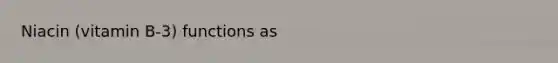 Niacin (vitamin B-3) functions as