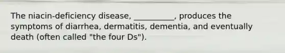 The niacin-deficiency disease, __________, produces the symptoms of diarrhea, dermatitis, dementia, and eventually death (often called "the four Ds").