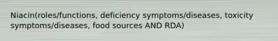 Niacin(roles/functions, deficiency symptoms/diseases, toxicity symptoms/diseases, food sources AND RDA)