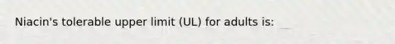 Niacin's tolerable upper limit (UL) for adults is: