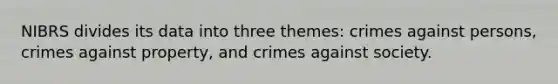 NIBRS divides its data into three themes: crimes against persons, crimes against property, and crimes against society.