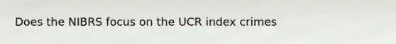 Does the NIBRS focus on the UCR index crimes