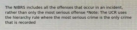 The NIBRS includes all the offenses that occur in an incident, rather than only the most serious offense *Note: The UCR uses the hierarchy rule where the most serious crime is the only crime that is recorded