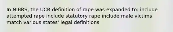 In NIBRS, the UCR definition of rape was expanded to: include attempted rape include statutory rape include male victims match various states' legal definitions