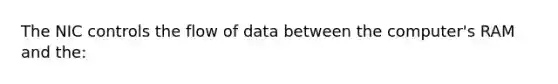 The NIC controls the flow of data between the computer's RAM and the: