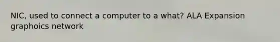 NIC, used to connect a computer to a what? ALA Expansion graphoics network