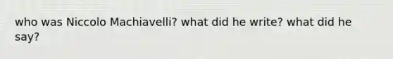 who was Niccolo Machiavelli? what did he write? what did he say?