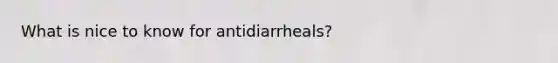 What is nice to know for antidiarrheals?