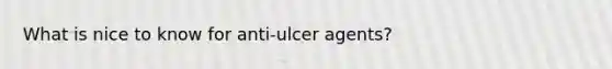 What is nice to know for anti-ulcer agents?