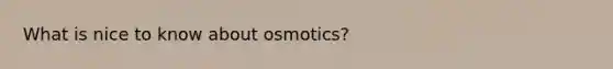 What is nice to know about osmotics?