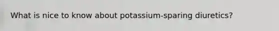 What is nice to know about potassium-sparing diuretics?