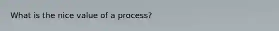 What is the nice value of a process?