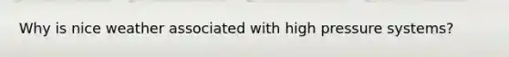 Why is nice weather associated with high pressure systems?