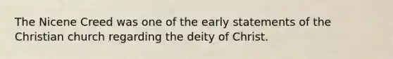 The Nicene Creed was one of the early statements of the Christian church regarding the deity of Christ.