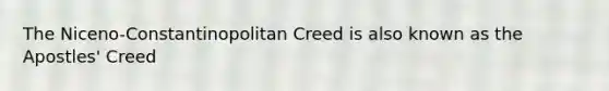 The Niceno-Constantinopolitan Creed is also known as the Apostles' Creed