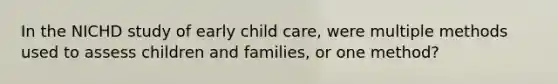 In the NICHD study of early child care, were multiple methods used to assess children and families, or one method?