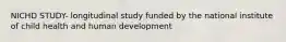 NICHD STUDY- longitudinal study funded by the national institute of child health and human development