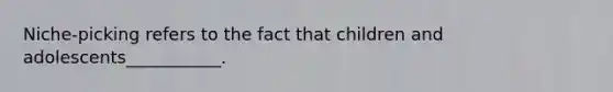 Niche-picking refers to the fact that children and adolescents___________.