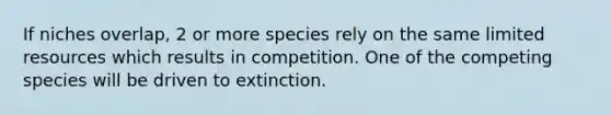 If niches overlap, 2 or more species rely on the same limited resources which results in competition. One of the competing species will be driven to extinction.