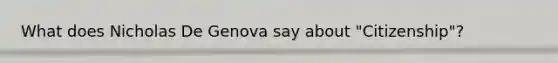 What does Nicholas De Genova say about "Citizenship"?