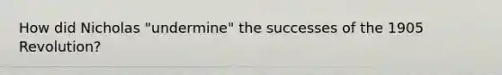 How did Nicholas "undermine" the successes of the 1905 Revolution?