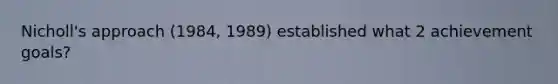 Nicholl's approach (1984, 1989) established what 2 achievement goals?