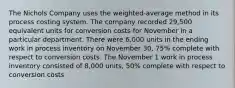 The Nichols Company uses the weighted-average method in its process costing system. The company recorded 29,500 equivalent units for conversion costs for November in a particular department. There were 6,000 units in the ending work in process inventory on November 30, 75% complete with respect to conversion costs. The November 1 work in process inventory consisted of 8,000 units, 50% complete with respect to conversion costs