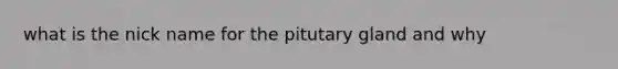 what is the nick name for the pitutary gland and why