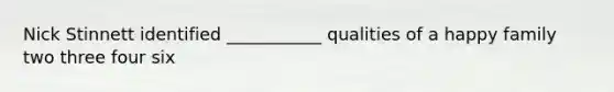 Nick Stinnett identified ___________ qualities of a happy family two three four six