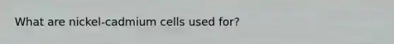 What are nickel-cadmium cells used for?