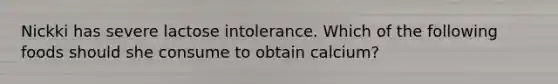 Nickki has severe lactose intolerance. Which of the following foods should she consume to obtain calcium?