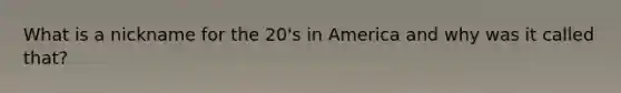 What is a nickname for the 20's in America and why was it called that?