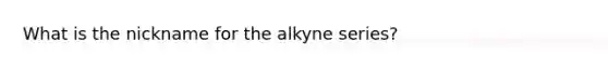 What is the nickname for the alkyne series?